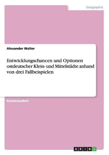 Entwicklungschancen Und Optionen Ostdeutscher Klein- Und Mittelstadte Anhand Von Drei Fallbeispielen