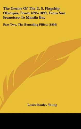 Cover image for The Cruise of the U. S. Flagship Olympia, from 1895-1899, from San Francisco to Manila Bay: Part Two, the Bounding Pillow (1899)