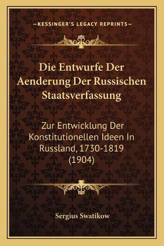 Cover image for Die Entwurfe Der Aenderung Der Russischen Staatsverfassung: Zur Entwicklung Der Konstitutionellen Ideen in Russland, 1730-1819 (1904)