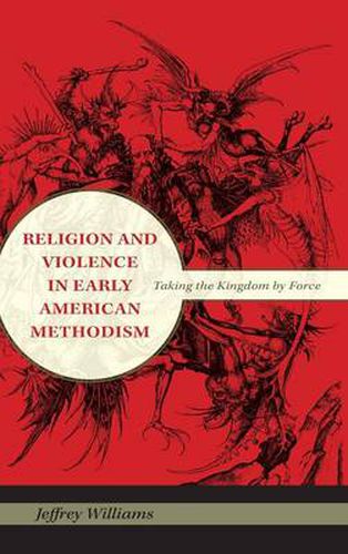 Cover image for Religion and Violence in Early American Methodism: Taking the Kingdom by Force