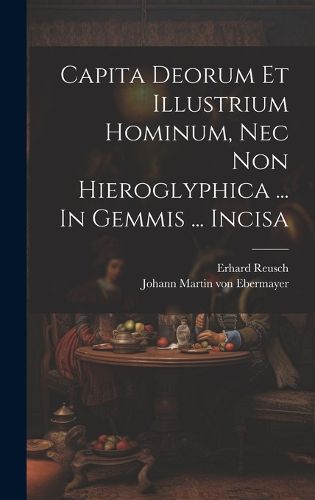 Cover image for Capita Deorum Et Illustrium Hominum, Nec Non Hieroglyphica ... In Gemmis ... Incisa