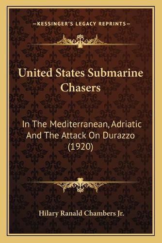 Cover image for United States Submarine Chasers: In the Mediterranean, Adriatic and the Attack on Durazzo (1920)