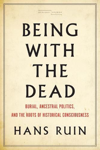 Cover image for Being with the Dead: Burial, Ancestral Politics, and the Roots of Historical Consciousness