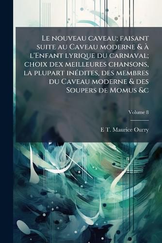 Cover image for Le Nouveau Caveau; Faisant Suite Au Caveau Moderne & A L'Enfant Lyrique Du Carnaval; Choix Dex Meilleures Chansons, La Plupart Inedites, Des Membres Du Caveau Moderne & Des Soupers de Momus &C