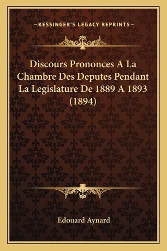 Discours Prononces a la Chambre Des Deputes Pendant La Legislature de 1889 a 1893 (1894)