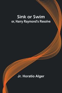 Cover image for Sink or Swim; or, Harry Raymond's Resolve