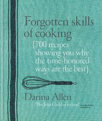 Cover image for Forgotten Skills of Cooking: 700 Recipes Showing You Why the Time-honoured Ways Are the Best