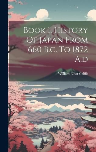 Cover image for Book 1. History Of Japan From 660 B.c. To 1872 A.d