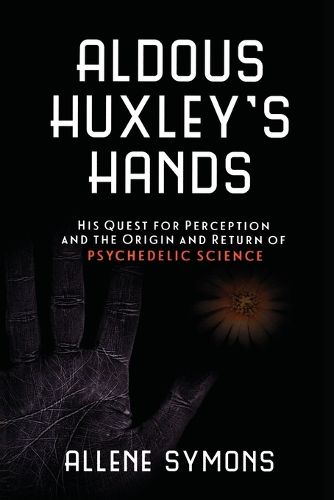 Cover image for Aldous Huxley's Hands: His Quest for Perception and the Origin and Return of Psychedelic Science