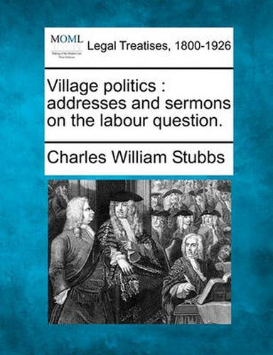 Cover image for Village Politics: Addresses and Sermons on the Labour Question.