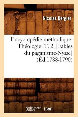 Cover image for Encyclopedie Methodique. Theologie. T. 2, [Fables Du Paganisme-Nysse] (Ed.1788-1790)