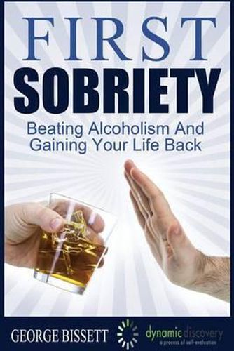 First Sobriety: Beating Alcoholism And Gaining Your Life Back