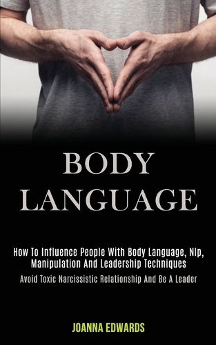 Cover image for Body Language: How to Influence People With Body Language, Nlp, Manipulation and Leadership Techniques (Avoid Toxic Narcissistic Relationship and Be a Leader)