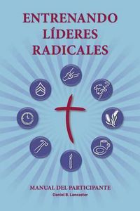 Cover image for Entrenando L deres Radicales: A Manual to Train Leaders in Small Groups and House Churches to Lead Church-Planting Movements