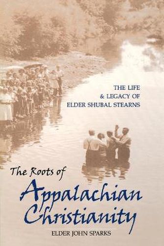 The Roots of Appalachian Christianity: The Life and Legacy of Elder Shubal Stearns