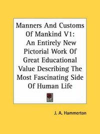 Cover image for Manners and Customs of Mankind V1: An Entirely New Pictorial Work of Great Educational Value Describing the Most Fascinating Side of Human Life