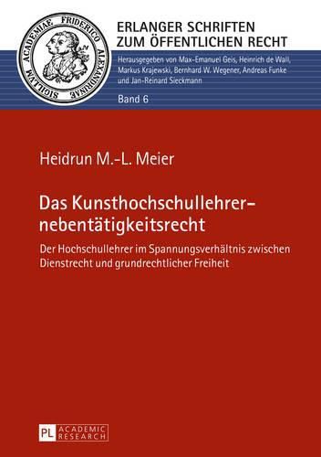 Das Kunsthochschullehrernebentaetigkeitsrecht: Der Hochschullehrer Im Spannungsverhaeltnis Zwischen Dienstrecht Und Grundrechtlicher Freiheit