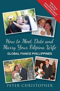 Cover image for How to Meet, Date and Marry Your Filipina Wife: Global Fiance Phillippines