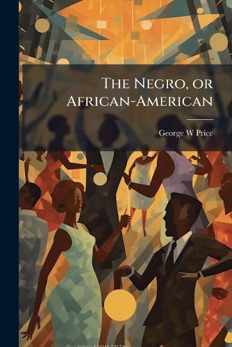 Cover image for The Negro, or African-American: His Past, Present and Future. an Ethnological Lecture