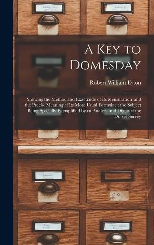 Cover image for A Key to Domesday: Showing the Method and Exactitude of Its Mensuration, and the Precise Meaning of Its More Usual Formulae; the Subject Being Specially Exemplified by an Analysis and Digest of the Dorset Survey