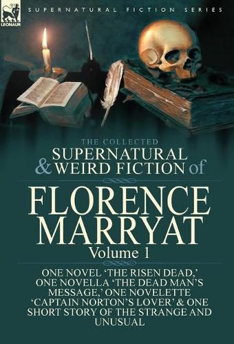 Cover image for The Collected Supernatural and Weird Fiction of Florence Marryat: Volume 1-One Novel 'The Risen Dead, ' One Novella 'The Dead Man's Message, ' One Novelette 'Captain Norton's Lover' & One Short Story of the Strange and Unusual