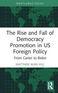 Cover image for The Rise and Fall of Democracy Promotion in US Foreign Policy: From Carter to Biden