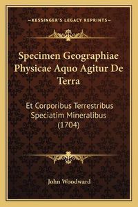 Cover image for Specimen Geographiae Physicae Aquo Agitur de Terra: Et Corporibus Terrestribus Speciatim Mineralibus (1704)