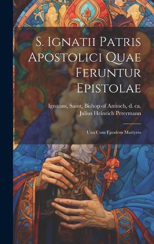Cover image for S. Ignatii Patris Apostolici Quae Feruntur Epistolae