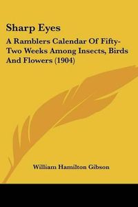 Cover image for Sharp Eyes: A Ramblers Calendar of Fifty-Two Weeks Among Insects, Birds and Flowers (1904)