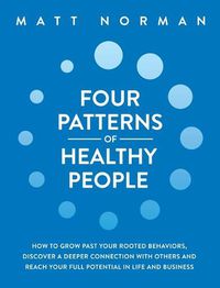 Cover image for Four Patterns of Healthy People: How to Grow Past Your Rooted Behaviors, Discover a Deeper Connection with Others, and Reach Your Full Potential in Life and Business