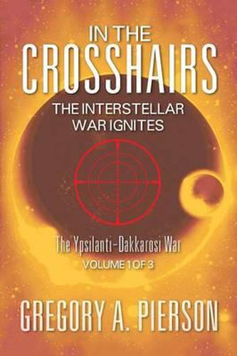 In the Crosshairs: The Interstellar War Ignites - The Ypsilanti-Dakkarosi War, Volume 1 of 3