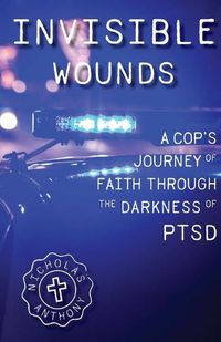 Cover image for Invisible Wounds A Cop's Journey of Faith Through The Darkness of PTSD