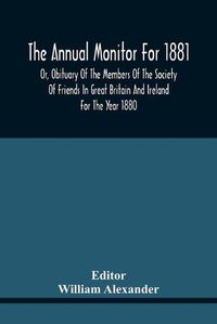 Cover image for The Annual Monitor For 1881 Or, Obituary Of The Members Of The Society Of Friends In Great Britain And Ireland For The Year 1880