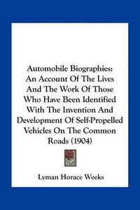 Cover image for Automobile Biographies: An Account of the Lives and the Work of Those Who Have Been Identified with the Invention and Development of Self-Propelled Vehicles on the Common Roads (1904)