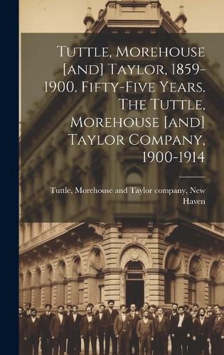 Cover image for Tuttle, Morehouse [and] Taylor, 1859-1900. Fifty-five Years. The Tuttle, Morehouse [and] Taylor Company, 1900-1914