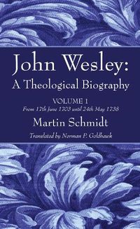 Cover image for John Wesley: A Theological Biography: Volume 1 from 17th June 1703 Until 24th May 1738