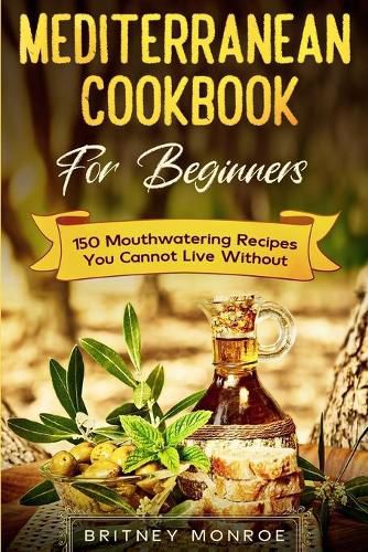 Cover image for Mediterranean Cookbook For Beginners: 150 Mouthwatering Recipes You Cannot Live Without