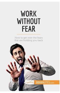 Cover image for Work Without Fear: How to get over the fears that are holding you back