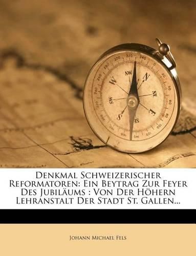 Cover image for Denkmal Schweizerischer Reformatoren: Ein Beytrag Zur Feyer Des Jubil Ums: Von Der H Hern Lehranstalt Der Stadt St. Gallen...