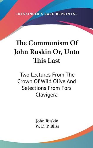 Cover image for The Communism of John Ruskin Or, Unto This Last: Two Lectures from the Crown of Wild Olive and Selections from Fors Clavigera