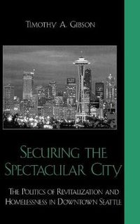 Cover image for Securing the Spectacular City: The Politics of Revitalization and Homelessness in Downtown Seattle