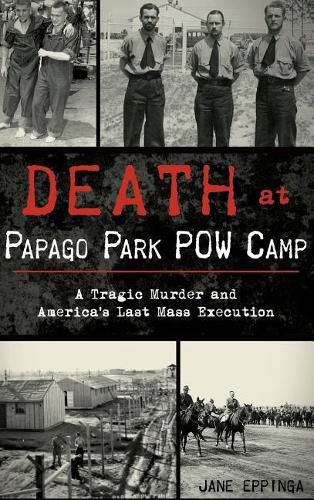 Death at Papago Park POW Camp: A Tragic Murder and America's Last Mass Execution