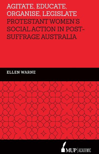 Agitate, Educate, Organise, Legislate: Protestant Women's Social Action in Post-Suffrage Australia