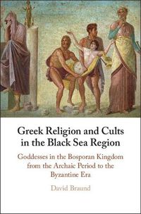 Cover image for Greek Religion and Cults in the Black Sea Region: Goddesses in the Bosporan Kingdom from the Archaic Period to the Byzantine Era