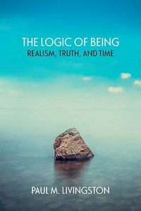 Cover image for The Logic of Being: Realism, Truth, and Time