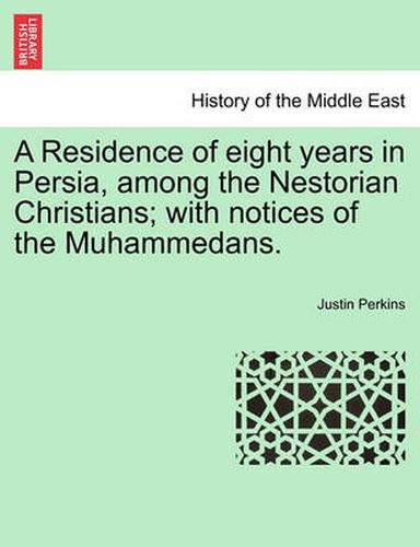 Cover image for A Residence of eight years in Persia, among the Nestorian Christians; with notices of the Muhammedans.
