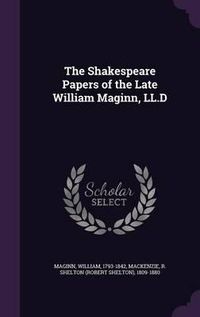 Cover image for The Shakespeare Papers of the Late William Maginn, LL.D