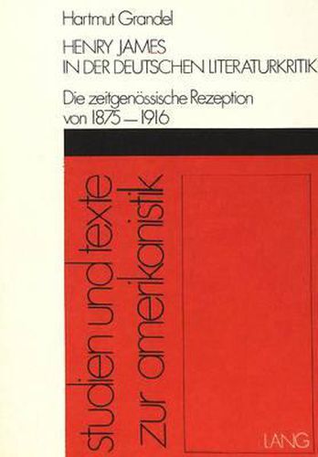 Cover image for Henry James in Der Deutschen Literaturkritik: Die Zeitgenoessische Rezeption Von 1875-1916