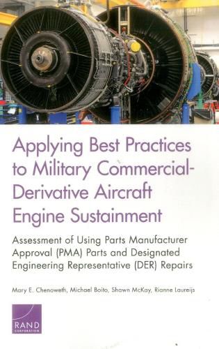 Cover image for Applying Best Practices to Military Commercial-Derivative Aircraft Engine Sustainment: Assessment of Using Parts Manufacturer Approval (Pma) Parts and Designated Engineering Representative (Der) Repairs