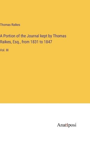 Cover image for A Portion of the Journal kept by Thomas Raikes, Esq., from 1831 to 1847